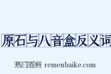 原石与八音盒反义词是什么意思的图片
